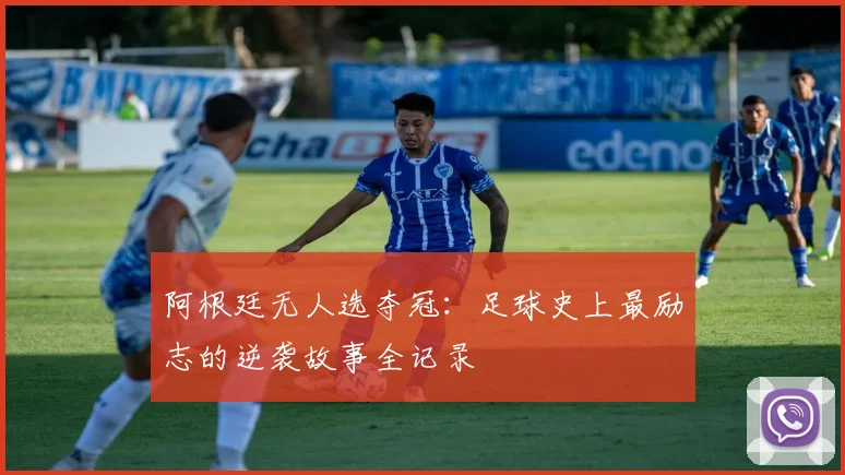 阿根廷无人选夺冠:足球史上最励志的逆袭故事全记录