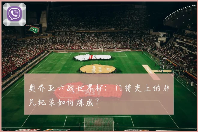 奥乔亚六战世界杯:门将史上的非凡纪录如何炼成?