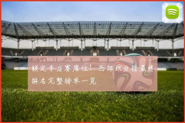 锁定季后赛席位！西部积分榜最终排名完整榜单一览