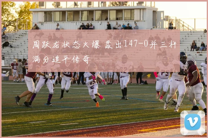 周跃龙状态火爆 轰出147-0并三杆满分追平传奇