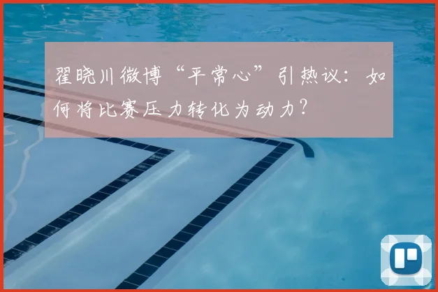 翟晓川微博“平常心”引热议：如何将比赛压力转化为动力？