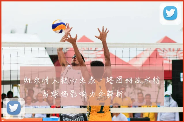 凯尔特人核心杰森·塔图姆技术特点与球场影响力全解析
