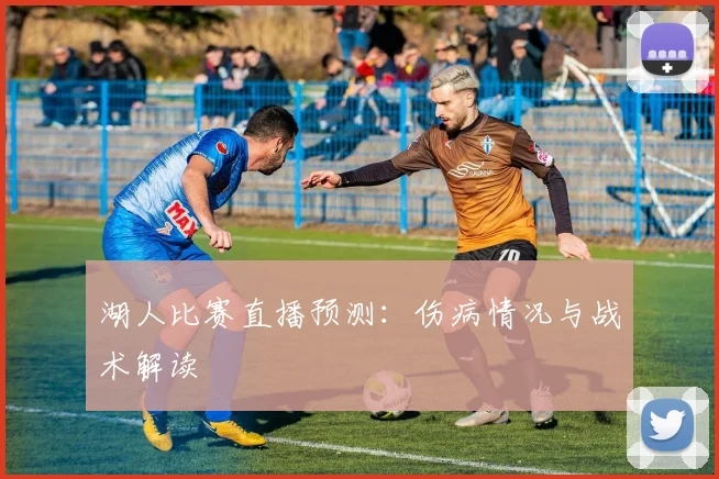 湖人比赛直播预测：伤病情况与战术解读
