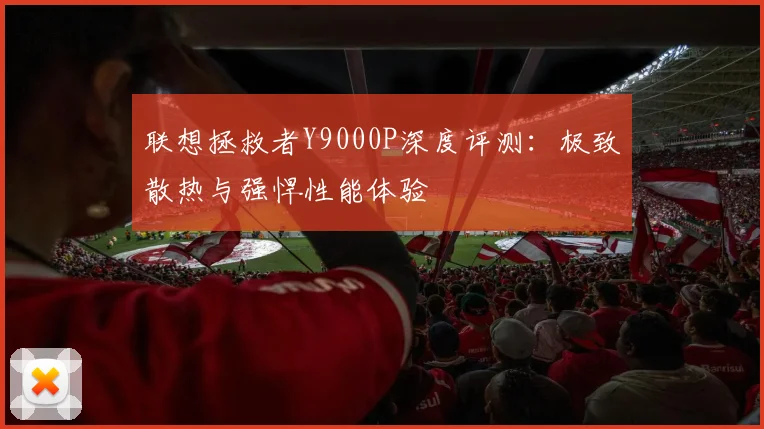 联想拯救者Y9000P深度评测：极致散热与强悍性能体验