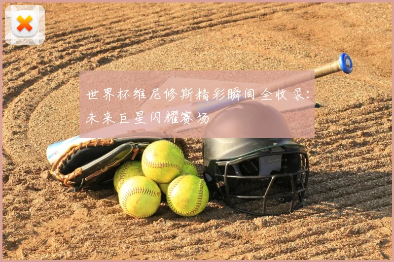 世界杯维尼修斯精彩瞬间全收录：未来巨星闪耀赛场