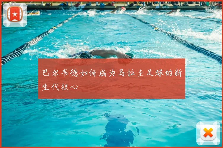 巴尔韦德如何成为乌拉圭足球的新生代核心
