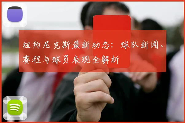 纽约尼克斯最新动态:球队新闻、赛程与球员表现全解析